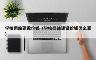 青岛学校网站建设价钱（学校网站建设价钱怎么算）
